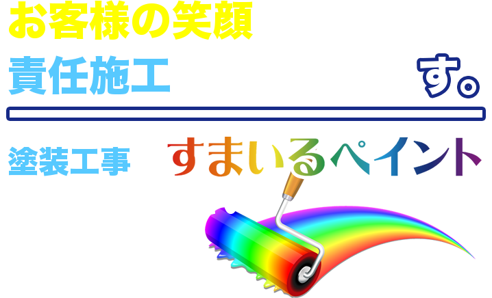 お客様の笑顔と責任施工にこだわります。塗装工事はすまいるペイントにお任せください。