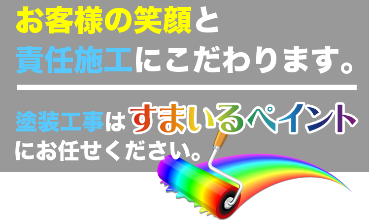 お客様の笑顔と責任施工にこだわります。塗装工事はすまいるペイントにお任せください。